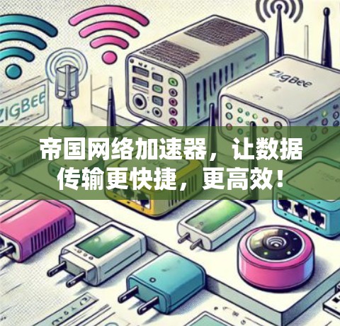 帝国网络加速器,让数据传输更快捷,更高效! 帝国网络加速器,让数据传输更快捷,更高效!