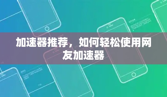 加速器推荐，如何轻松使用网友加速器