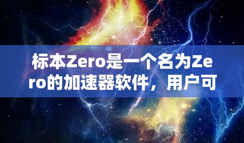 标本Zero是一个名为Zero的加速器软件,用户可能在寻找一种免费的加速器。以下是关于标本Zero的一些信息 标本Zero是一个名为Zero的加速器软件,用户可能在寻找一种免费的加速器。以下是关于标本Zero的一些信息
