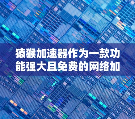 猿猴加速器作为一款功能强大且免费的网络加速工具，旨在帮助用户高效管理网络流量。以下是关于猿猴加速器的详细总结