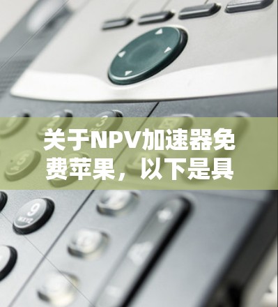 关于NPV加速器免费苹果,以下是具体的解决方案 关于NPV加速器免费苹果,以下是具体的解决方案