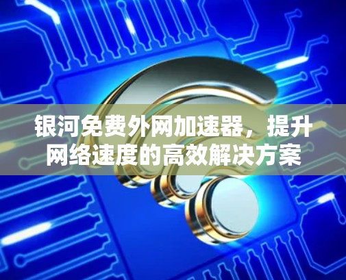 银河免费外网加速器，提升网络速度的高效解决方案