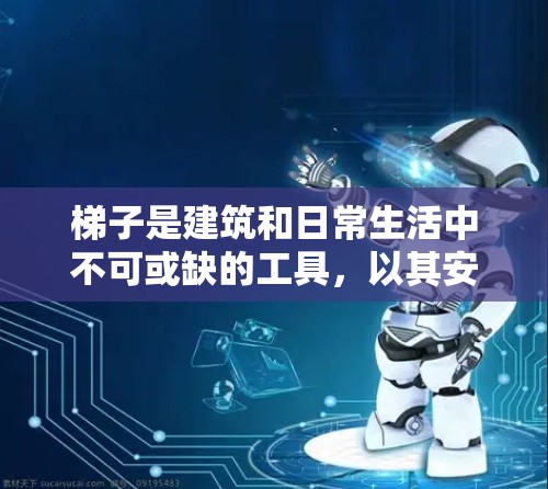 梯子是建筑和日常生活中不可或缺的工具，以其安全、耐用和灵活的特点广泛使用。以下是对梯子的评测，涵盖其种类、用途、优缺点、适用性以及维护保养