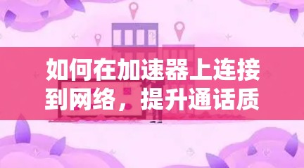 如何在加速器上连接到网络，提升通话质量