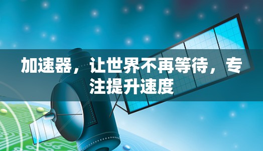 加速器，让世界不再等待，专注提升速度