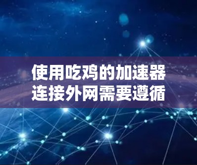 使用吃鸡的加速器连接外网需要遵循以下步骤，确保成功且安全