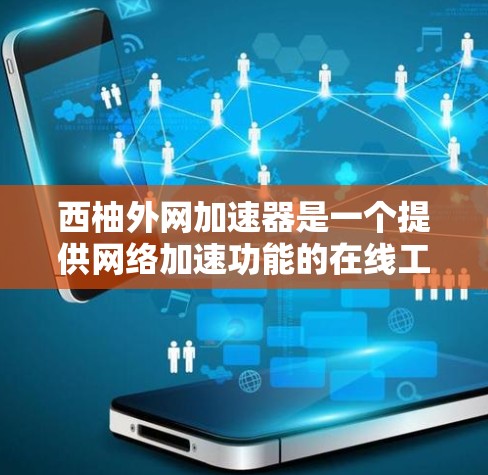 西柚外网加速器是一个提供网络加速功能的在线工具，主要功能包括加速网络连接、管理缓存和设置优先级。以下是对该工具的详细分析和建议