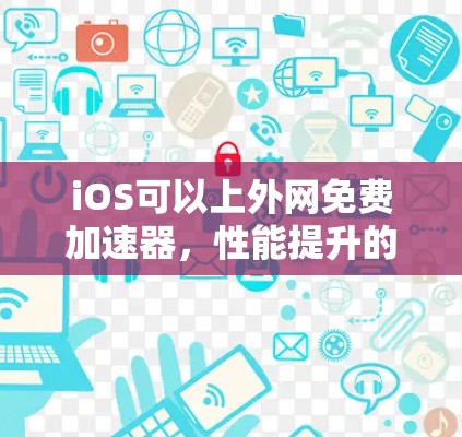 iOS可以上外网免费加速器,性能提升的高效解决方案 iOS可以上外网免费加速器,性能提升的高效解决方案