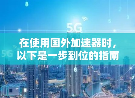 在使用国外加速器时，以下是一步到位的指南