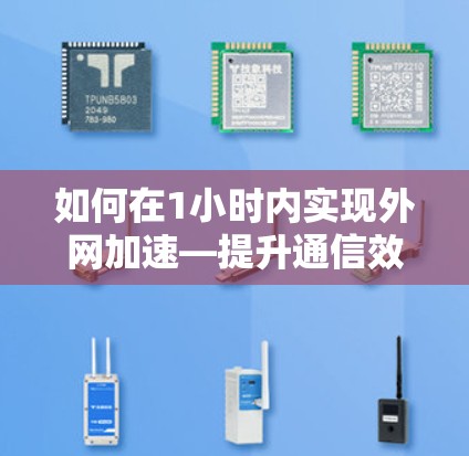 如何在1小时内实现外网加速—提升通信效率的实用技巧