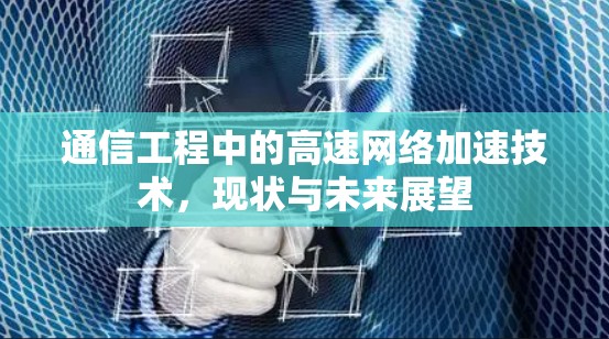 通信工程中的高速网络加速技术,现状与未来展望 通信工程中的高速网络加速技术,现状与未来展望