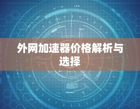 外网加速器价格解析与选择