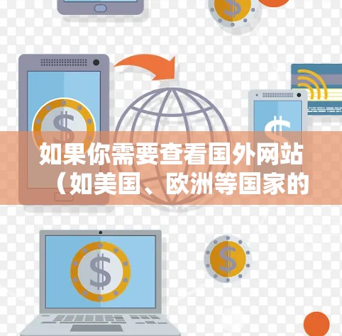 如果你需要查看国外网站（如美国、欧洲等国家的网站）并希望安全、快速访问，可以考虑使用以下加速器工具，这些工具通常提供多种功能，包括速度测试、安全评估和下载提示