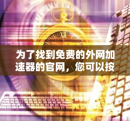 为了找到免费的外网加速器的官网，您可以按照以下步骤进行