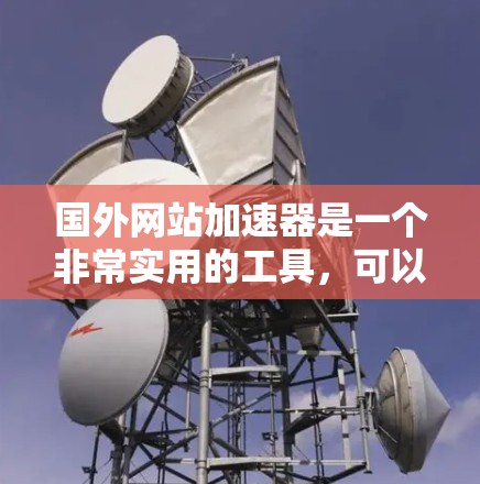 国外网站加速器是一个非常实用的工具,可以帮助您在海外服务器上快速加载和运行网页。以下是一些推荐的国外网站加速器列表,涵盖多种平台和功能 国外网站加速器是一个非常实用的工具,可以帮助您在海外服务器上快速加载和运行网页。以下是一些推荐的国外网站加速器列表,涵盖多种平台和功能