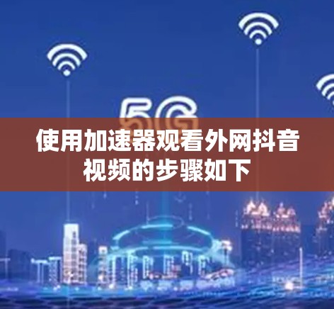 使用加速器观看外网抖音视频的步骤如下