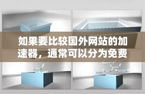 如果要比较国外网站的加速器,通常可以分为免费的和付费的两种类型。以下是几个常用的选择 如果要比较国外网站的加速器,通常可以分为免费的和付费的两种类型。以下是几个常用的选择