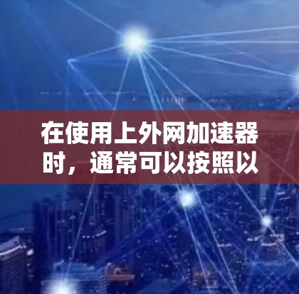 在使用上外网加速器时，通常可以按照以下步骤操作以查看微信小程序（tiwc）