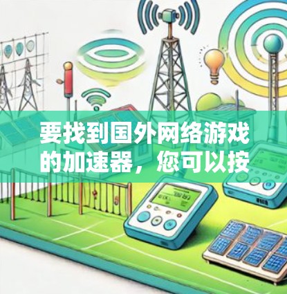 要找到国外网络游戏的加速器，您可以按照以下步骤进行