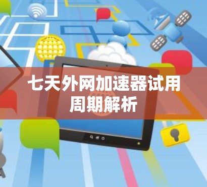 七天外网加速器试用周期解析