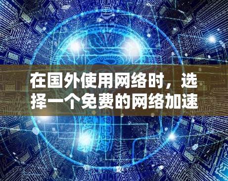 在国外使用网络时，选择一个免费的网络加速器并下载其ISO文件可以提升网络性能。以下是一些推荐的工具，这些工具通常提供免费的下载服务，包括ISO版本
