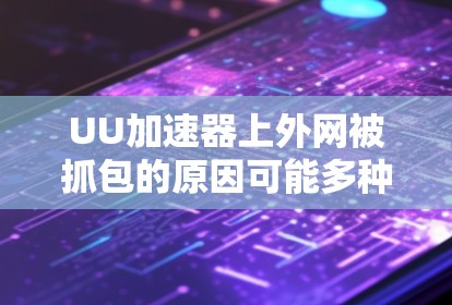 UU加速器上外网被抓包的原因可能多种多样，具体原因如下