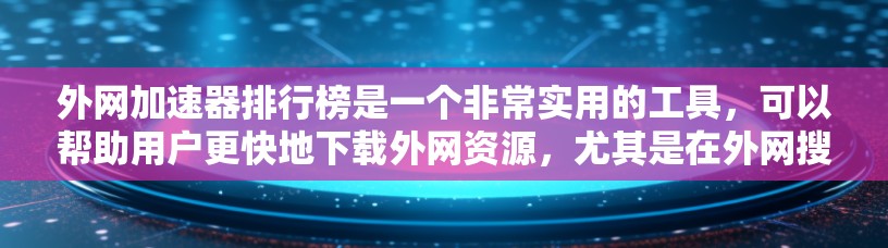 外网加速器排行榜是一个非常实用的工具，可以帮助用户更快地下载外网资源，尤其是在外网搜索和下载时。以下是一些外网加速器的排行榜和推荐，可以根据你的需求选择合适的工具