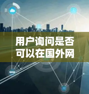 用户询问是否可以在国外网站上使用uu加速器，并考虑了安全、使用限制、速度、兼容性和付费等问题。以下是详细的分析和建议