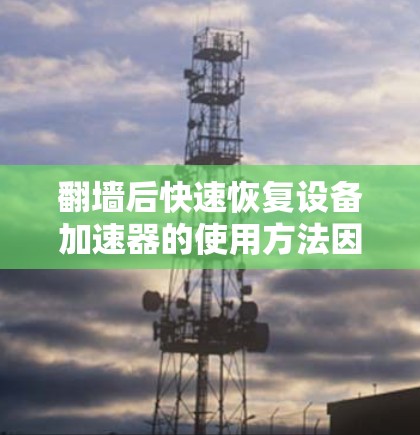 翻墙后快速恢复设备加速器的使用方法因设备而异，以下是一些常见的加速器推荐，适用于翻墙后快速恢复设备的情况