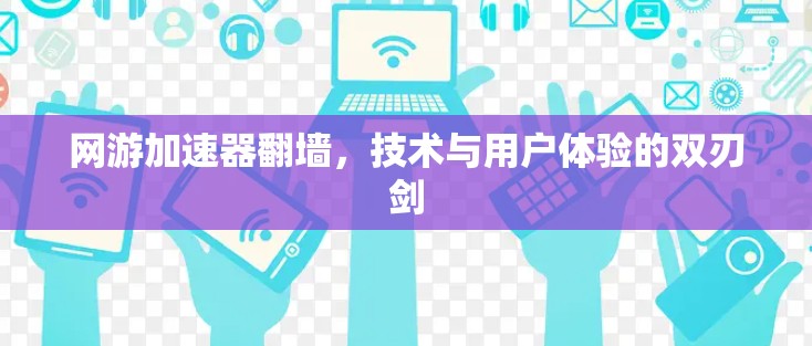 网游加速器翻墙，技术与用户体验的双刃剑