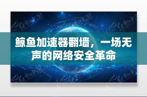 鲸鱼加速器翻墙，一场无声的网络安全革命