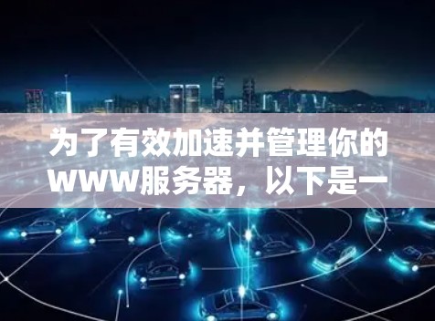 为了有效加速并管理你的WWW服务器,以下是一些推荐的工具和步骤,结合你的需求进行选择 为了有效加速并管理你的WWW服务器,以下是一些推荐的工具和步骤,结合你的需求进行选择