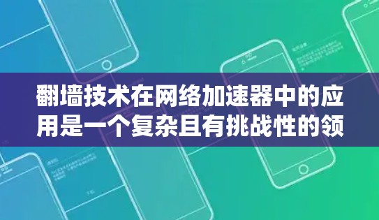 翻墙技术在网络加速器中的应用是一个复杂且有挑战性的领域，但可以通过以下步骤系统地理解和实施