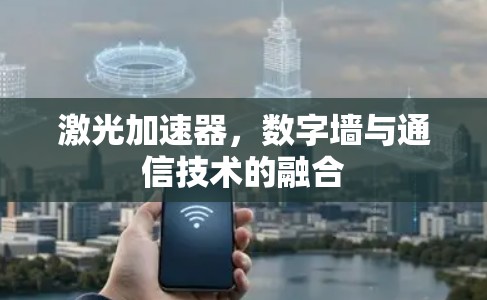 激光加速器，数字墙与通信技术的融合