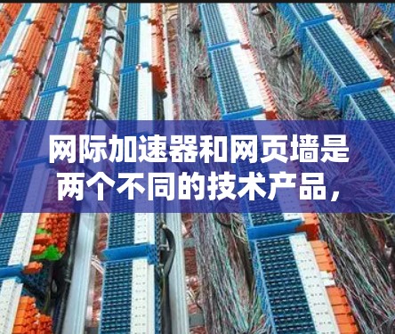 网际加速器和网页墙是两个不同的技术产品,它们在不同方面服务于用户,但它们的功能、使用场景和优缺点有所不同。以下是对两者的主要内容和区别及使用建议的总结 网际加速器和网页墙是两个不同的技术产品,它们在不同方面服务于用户,但它们的功能、使用场景和优缺点有所不同。以下是对两者的主要内容和区别及使用建议的总结