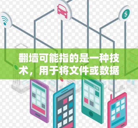 翻墙可能指的是一种技术，用于将文件或数据从一个设备（如电脑或手机）传输到另一个设备（如服务器、云存储或其他设备）这种技术通常涉及到网络设备的配置和使用，以实现数据的移动或访问