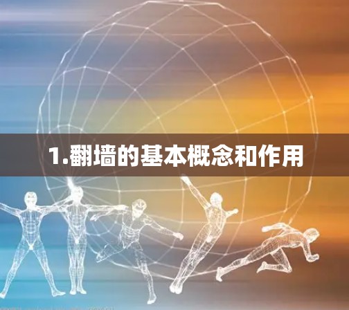 1.翻墙的基本概念和作用 1.翻墙的基本概念和作用