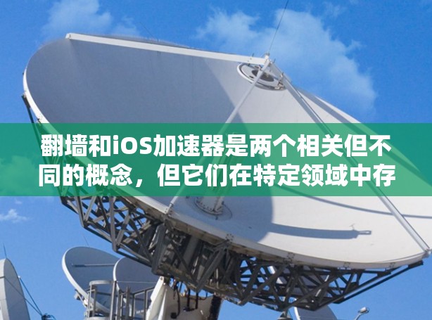 翻墙和iOS加速器是两个相关但不同的概念,但它们在特定领域中存在交叉。以下是关于它们的详细解释 翻墙和iOS加速器是两个相关但不同的概念,但它们在特定领域中存在交叉。以下是关于它们的详细解释