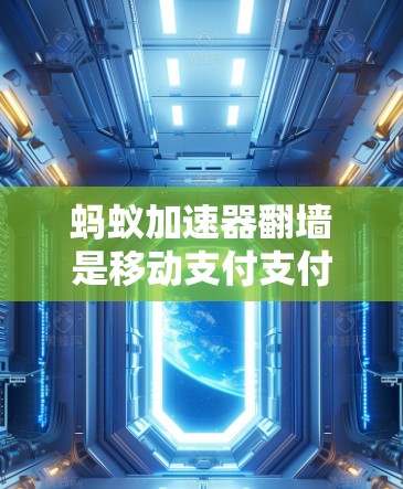蚂蚁加速器翻墙是移动支付支付过程中的一个关键技术，主要通过模拟蚂蚁爬行在移动支付路径上的能力来加速移动支付设备的移动支付过程。以下是关于蚂蚁加速器翻墙的详细分析