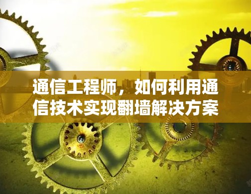 通信工程师，如何利用通信技术实现翻墙解决方案