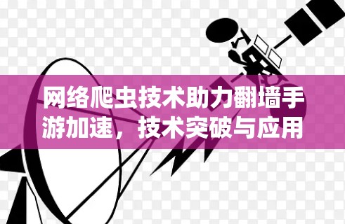 网络爬虫技术助力翻墙手游加速，技术突破与应用展望