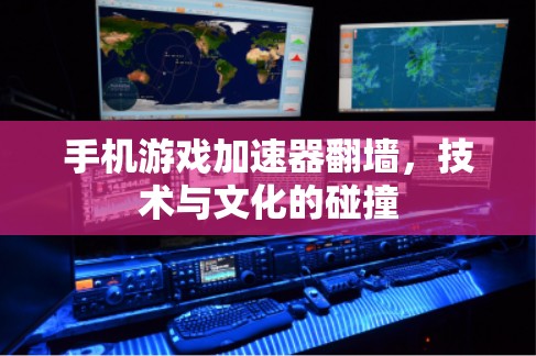 手机游戏加速器翻墙，技术与文化的碰撞