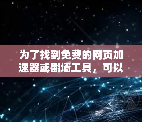 为了找到免费的网页加速器或翻墙工具，可以按照以下步骤进行