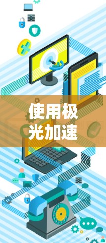 使用极光加速器翻墙虽然看起来方便，但必须谨慎操作，以确保安全。以下是一些关键步骤和注意事项