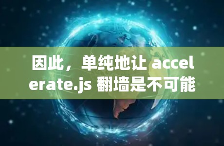 因此，单纯地让 accelerate.js 翻墙是不可能的。翻墙需要通过网络防火墙来实现，而 accelerate.js 并不涉及防火墙的功能。两者功能不同，无法相互作用