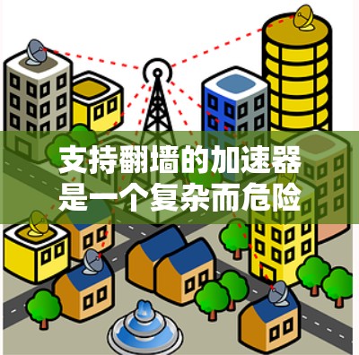 支持翻墙的加速器是一个复杂而危险的挑战,涉及网络安全和互联网安全。以下是一些步骤和建议,帮助你理解和使用翻墙工具 支持翻墙的加速器是一个复杂而危险的挑战,涉及网络安全和互联网安全。以下是一些步骤和建议,帮助你理解和使用翻墙工具