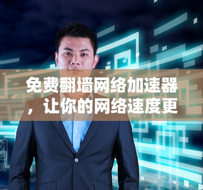免费翻墙网络加速器，让你的网络速度更上一层楼