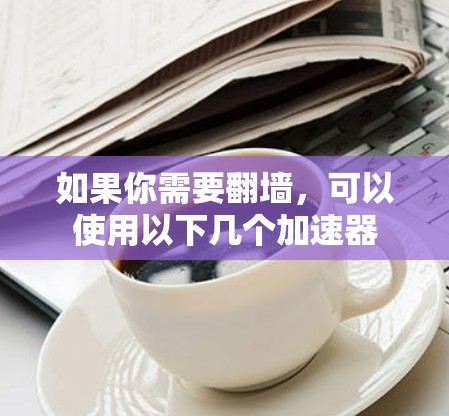 如果你需要翻墙，可以使用以下几个加速器
