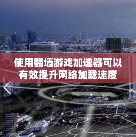 使用翻墙游戏加速器可以有效提升网络加载速度，但需要了解其使用方法、注意事项以及潜在风险。以下是详细的步骤和建议