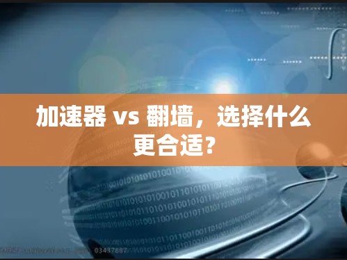 加速器 vs 翻墙，选择什么更合适？